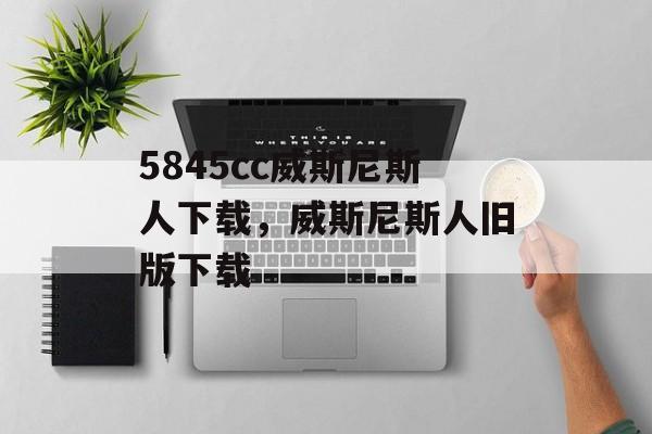 5845cc威斯尼斯人下载，威斯尼斯人旧版下载