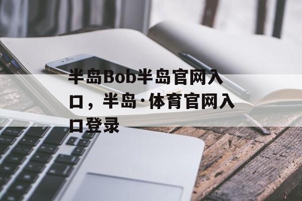 半岛Bob半岛官网入口，半岛·体育官网入口登录