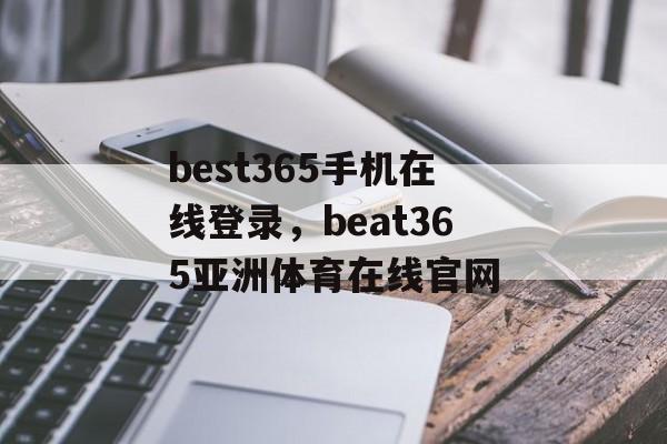 best365手机在线登录，beat365亚洲体育在线官网