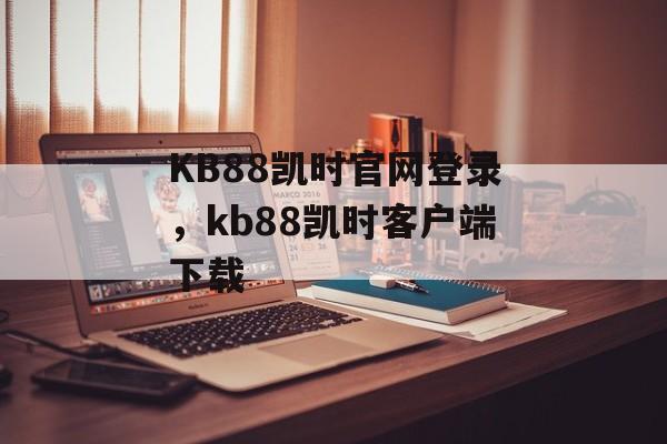 KB88凯时官网登录，kb88凯时客户端下载