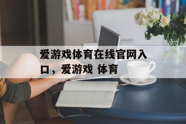 爱游戏体育在线官网入口，爱游戏 体育