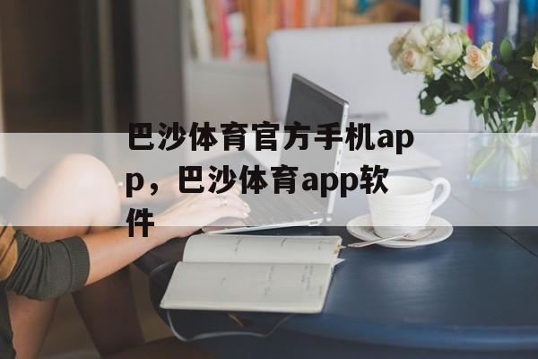 巴沙体育官方手机app，巴沙体育app软件