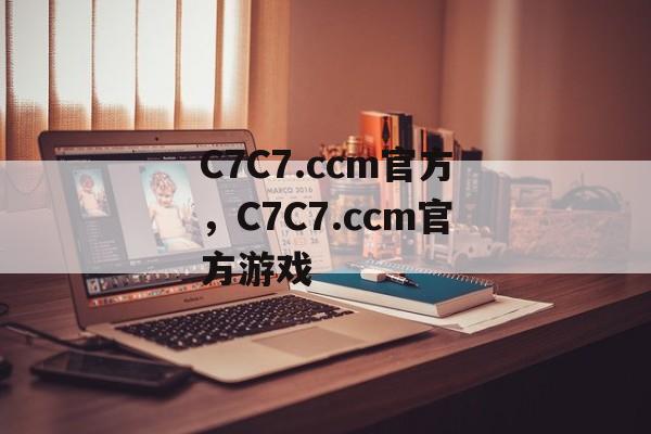 C7C7.ccm官方，C7C7.ccm官方游戏