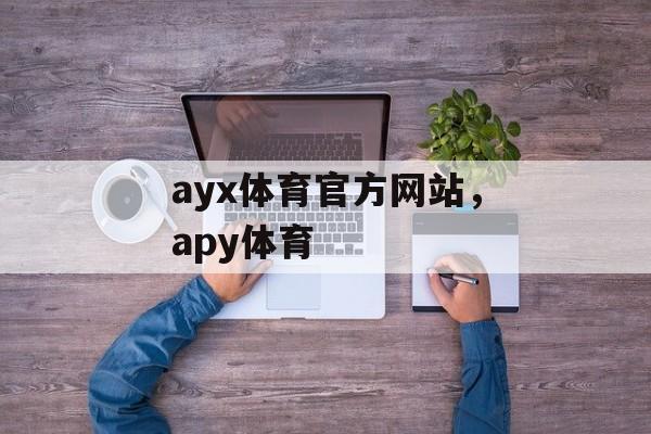 ayx体育官方网站，apy体育