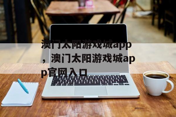 澳门太阳游戏城app，澳门太阳游戏城app官网入口