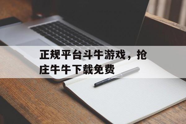 正规平台斗牛游戏，抢庄牛牛下载免费