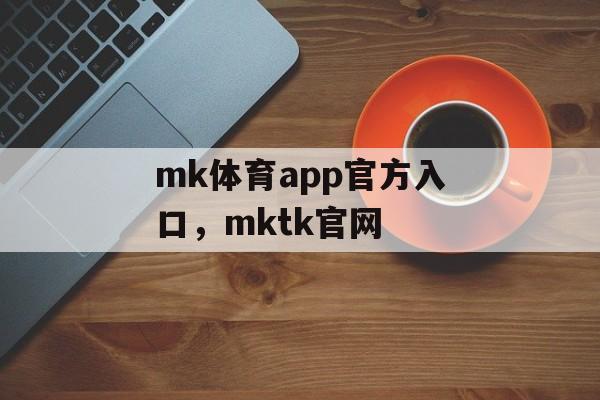 mk体育app官方入口，mktk官网