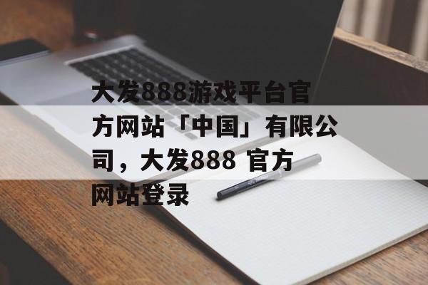 大发888游戏平台官方网站「中国」有限公司，大发888 官方网站登录