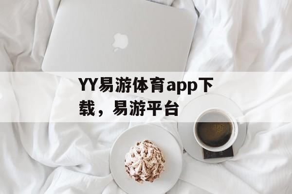 YY易游体育app下载，易游平台