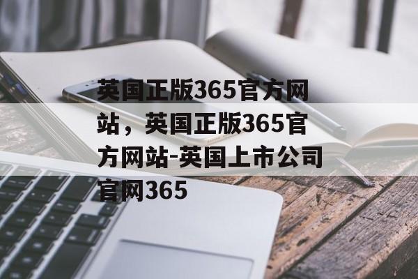 英国正版365官方网站，英国正版365官方网站-英国上市公司官网365