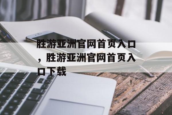 胜游亚洲官网首页入口，胜游亚洲官网首页入口下载